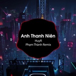 Anh Thanh Niên (Phạm Thành Remix)